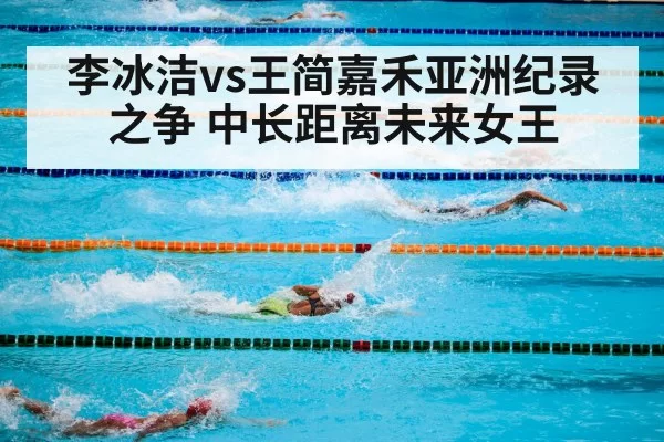 李冰洁vs王简嘉禾亚洲纪录之争 中长距离未来女王