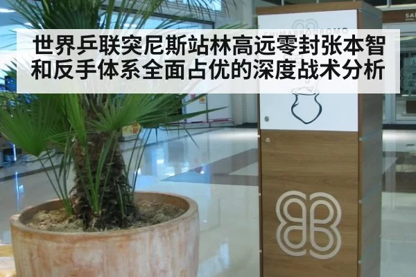 世界乒联突尼斯站林高远零封张本智和反手体系全面占优的深度战术分析
